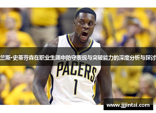 兰斯·史蒂芬森在职业生涯中防守表现与突破能力的深度分析与探讨