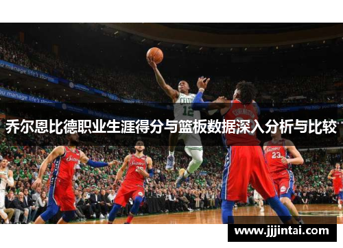 乔尔恩比德职业生涯得分与篮板数据深入分析与比较