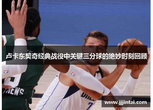 卢卡东契奇经典战役中关键三分球的绝妙时刻回顾