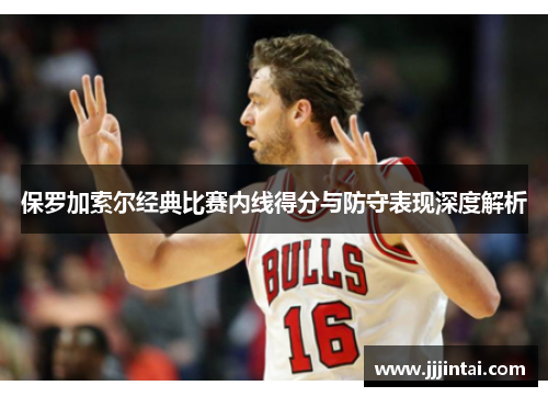 保罗加索尔经典比赛内线得分与防守表现深度解析