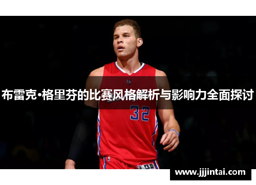 布雷克·格里芬的比赛风格解析与影响力全面探讨
