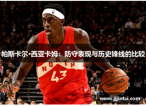 帕斯卡尔·西亚卡姆：防守表现与历史锋线的比较