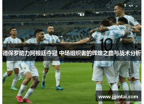 德保罗助力阿根廷夺冠 中场组织者的辉煌之路与战术分析