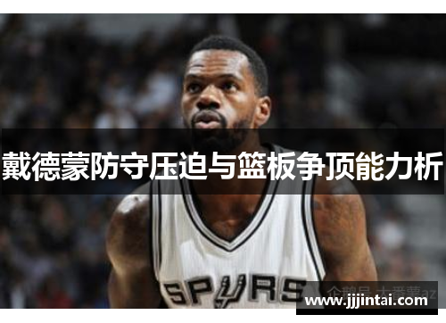 戴德蒙防守压迫与篮板争顶能力析