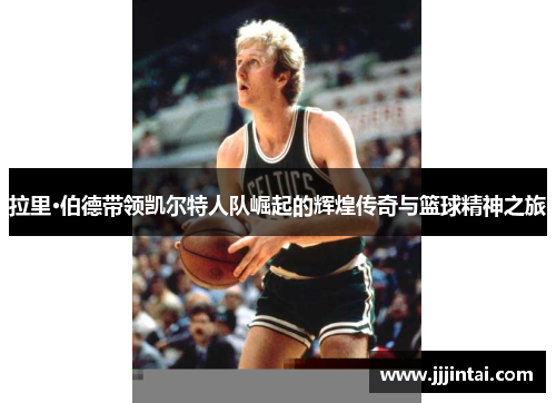 拉里·伯德带领凯尔特人队崛起的辉煌传奇与篮球精神之旅