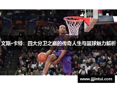 文斯·卡特：四大分卫之巅的传奇人生与篮球魅力解析