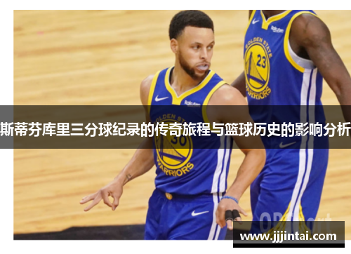 斯蒂芬库里三分球纪录的传奇旅程与篮球历史的影响分析