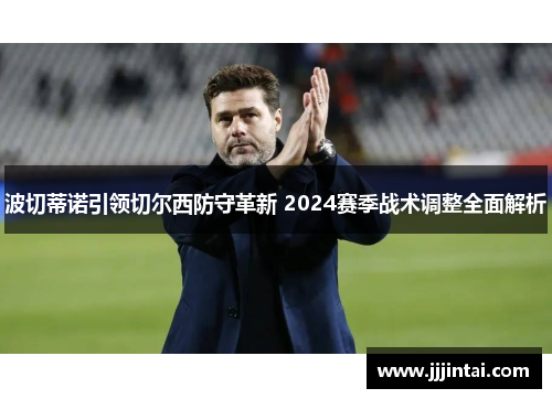 波切蒂诺引领切尔西防守革新 2024赛季战术调整全面解析