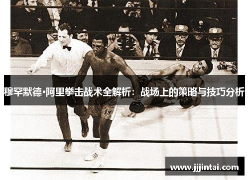 穆罕默德·阿里拳击战术全解析：战场上的策略与技巧分析
