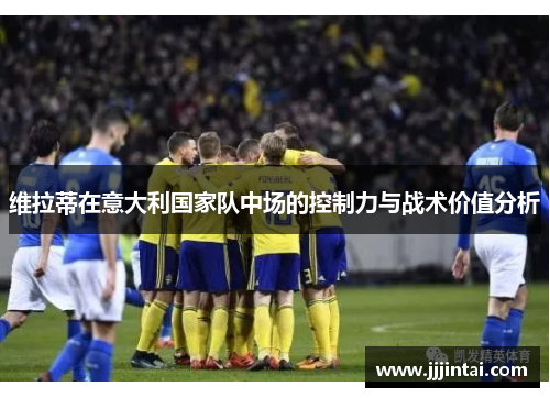 维拉蒂在意大利国家队中场的控制力与战术价值分析