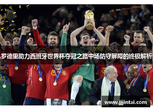 罗德里助力西班牙世界杯夺冠之路中场防守屏障的终极解析