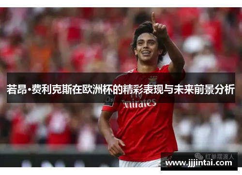 若昂·费利克斯在欧洲杯的精彩表现与未来前景分析