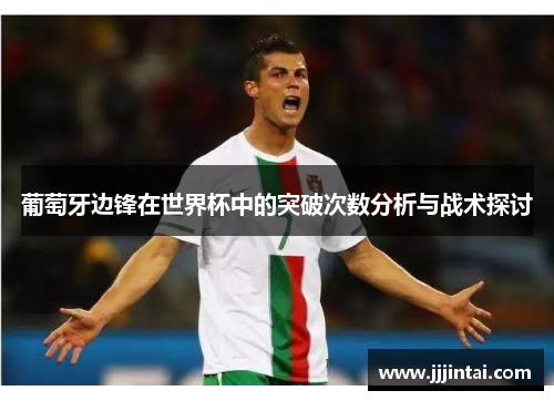 葡萄牙边锋在世界杯中的突破次数分析与战术探讨