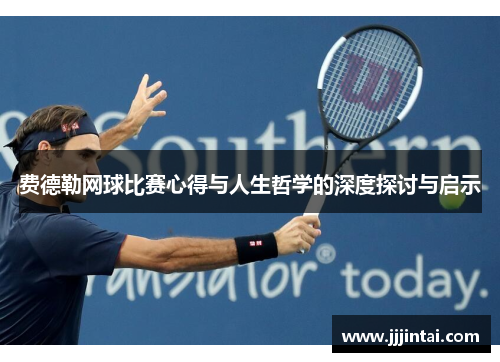 费德勒网球比赛心得与人生哲学的深度探讨与启示