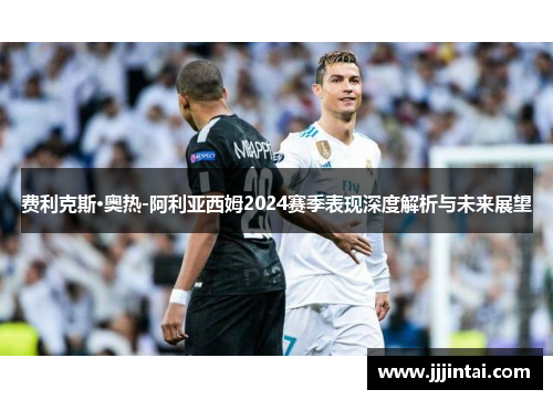 费利克斯·奥热-阿利亚西姆2024赛季表现深度解析与未来展望