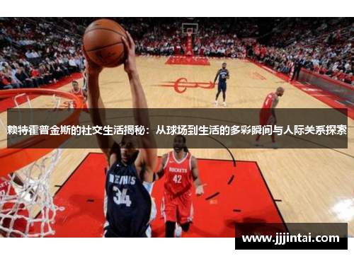 赖特霍普金斯的社交生活揭秘：从球场到生活的多彩瞬间与人际关系探索