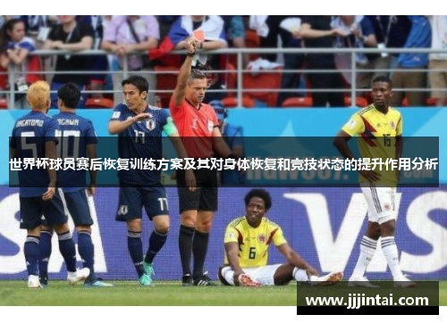 世界杯球员赛后恢复训练方案及其对身体恢复和竞技状态的提升作用分析