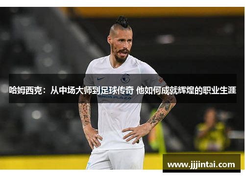 哈姆西克：从中场大师到足球传奇 他如何成就辉煌的职业生涯