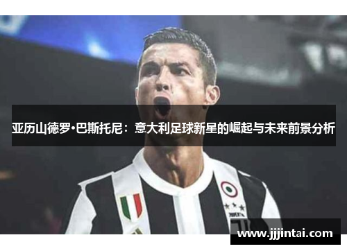 亚历山德罗·巴斯托尼：意大利足球新星的崛起与未来前景分析