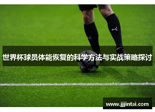 世界杯球员体能恢复的科学方法与实战策略探讨