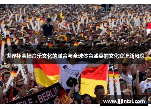 世界杯赛场音乐文化的融合与全球体育盛宴的文化交流新风貌