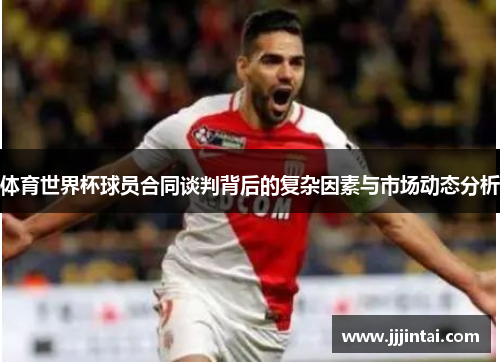 体育世界杯球员合同谈判背后的复杂因素与市场动态分析