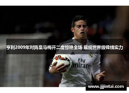 亨利2009年对阵皇马梅开二度惊艳全场 展现世界级锋线实力