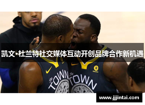凯文·杜兰特社交媒体互动开创品牌合作新机遇