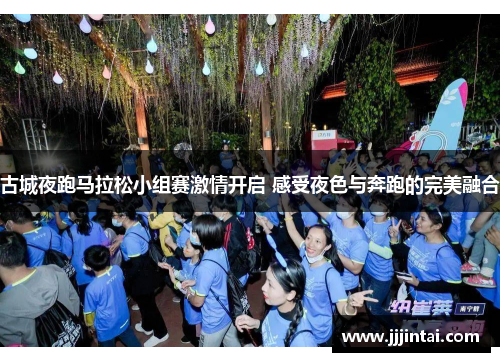 古城夜跑马拉松小组赛激情开启 感受夜色与奔跑的完美融合