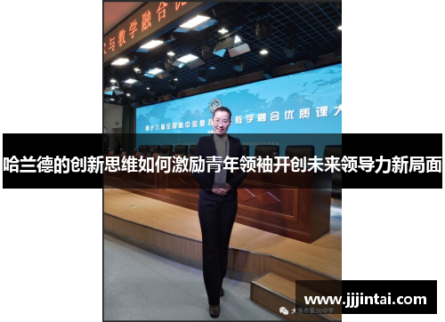 哈兰德的创新思维如何激励青年领袖开创未来领导力新局面