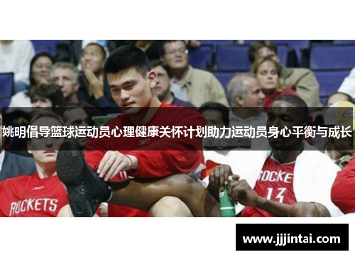 姚明倡导篮球运动员心理健康关怀计划助力运动员身心平衡与成长