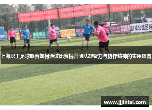 上海职工足球联赛如何通过比赛提升团队凝聚力与协作精神的实用指南