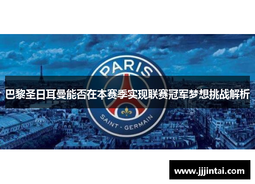 巴黎圣日耳曼能否在本赛季实现联赛冠军梦想挑战解析