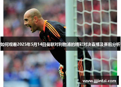 如何观看2025年5月14日曼联对利物浦的精彩对决直播及赛前分析