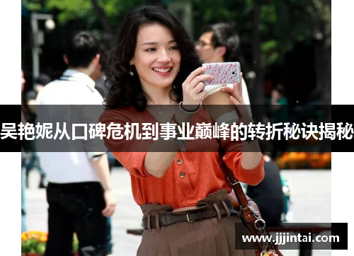 吴艳妮从口碑危机到事业巅峰的转折秘诀揭秘