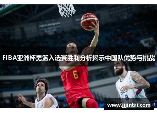 FIBA亚洲杯男篮入选赛胜利分析揭示中国队优势与挑战
