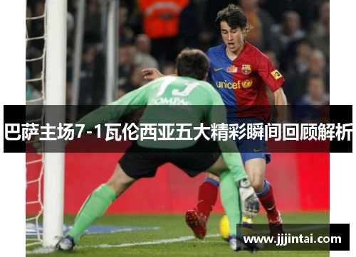 巴萨主场7-1瓦伦西亚五大精彩瞬间回顾解析