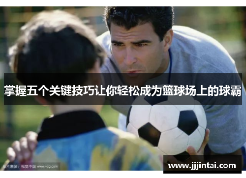 掌握五个关键技巧让你轻松成为篮球场上的球霸