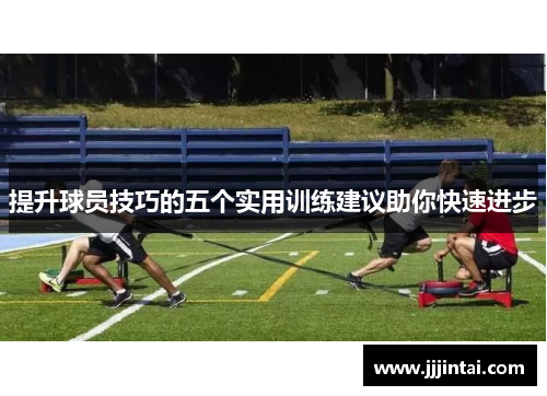 提升球员技巧的五个实用训练建议助你快速进步