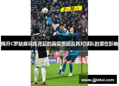 揭开C罗缺席训练背后的真实原因及其对球队的潜在影响