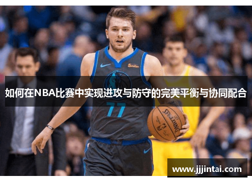 如何在NBA比赛中实现进攻与防守的完美平衡与协同配合
