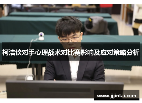 柯洁谈对手心理战术对比赛影响及应对策略分析