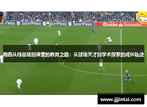 梅西从绿茵场到课堂的教育之路：从球场天才到学术探索的成长轨迹