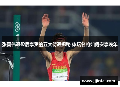张国伟退役后享受的五大待遇揭秘 体坛名将如何安享晚年