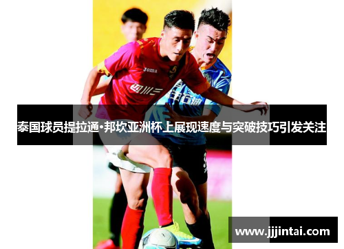 泰国球员提拉通·邦坎亚洲杯上展现速度与突破技巧引发关注