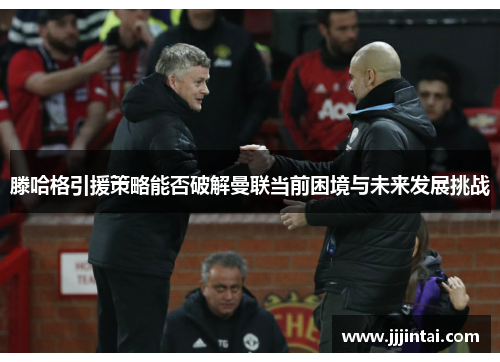 滕哈格引援策略能否破解曼联当前困境与未来发展挑战