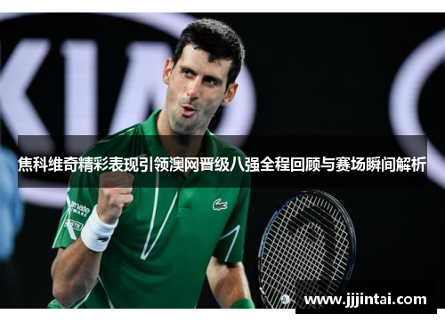 焦科维奇精彩表现引领澳网晋级八强全程回顾与赛场瞬间解析