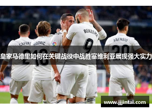 皇家马德里如何在关键战役中战胜塞维利亚展现强大实力