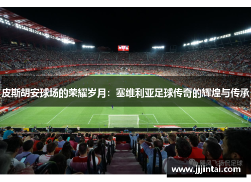 皮斯胡安球场的荣耀岁月：塞维利亚足球传奇的辉煌与传承