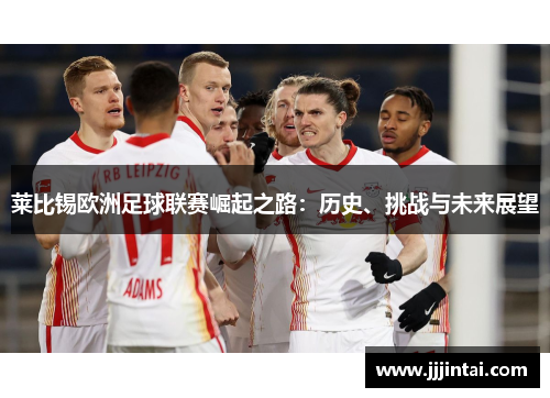 莱比锡欧洲足球联赛崛起之路：历史、挑战与未来展望